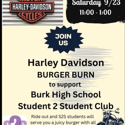 Saturday, September 23rd 11:00 am - 1:00 pm. Join us for the Harley Davidson Burger Burn to support Burk High School Student 2 Student Club. Ride out and S2S students will serve you a juicy burger with all.